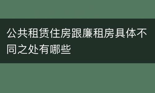 公共租赁住房跟廉租房具体不同之处有哪些