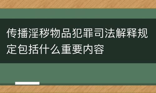 传播淫秽物品犯罪司法解释规定包括什么重要内容