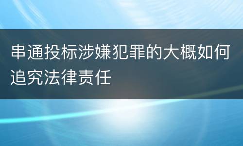 串通投标涉嫌犯罪的大概如何追究法律责任