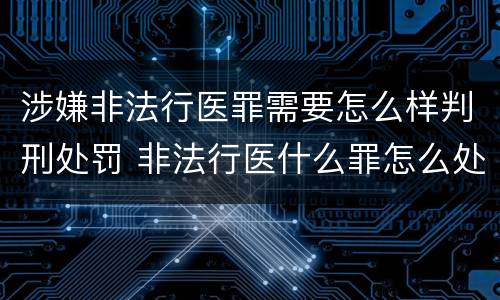 涉嫌非法行医罪需要怎么样判刑处罚 非法行医什么罪怎么处罚