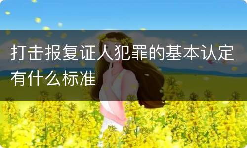 打击报复证人犯罪的基本认定有什么标准