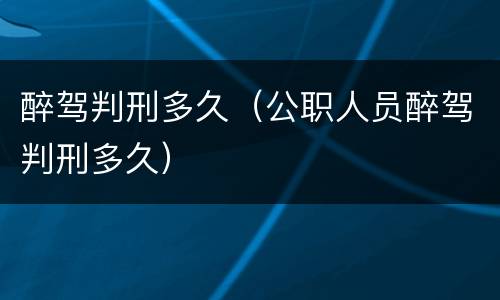 醉驾判刑多久（公职人员醉驾判刑多久）