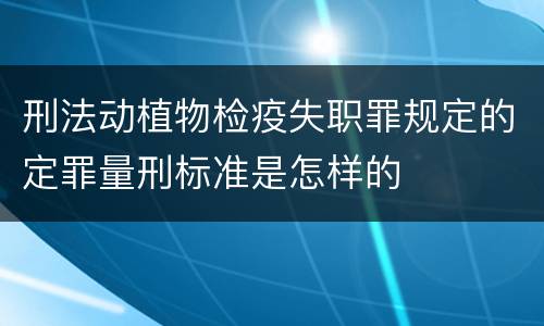 刑法动植物检疫失职罪规定的定罪量刑标准是怎样的