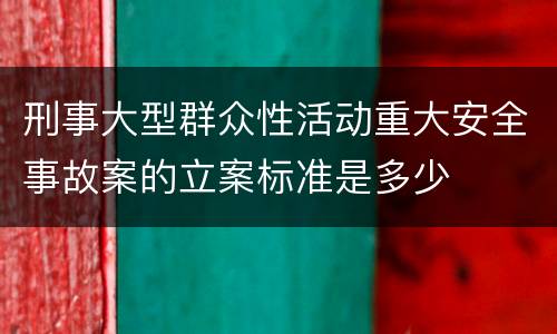 刑事大型群众性活动重大安全事故案的立案标准是多少