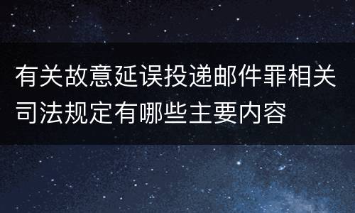 有关故意延误投递邮件罪相关司法规定有哪些主要内容