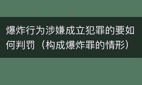 爆炸行为涉嫌成立犯罪的要如何判罚（构成爆炸罪的情形）
