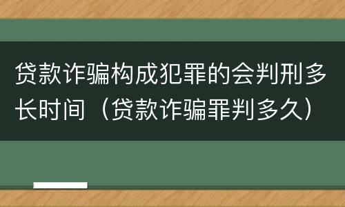 贷款诈骗构成犯罪的会判刑多长时间（贷款诈骗罪判多久）