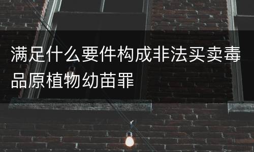 满足什么要件构成非法买卖毒品原植物幼苗罪