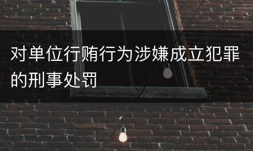 对单位行贿行为涉嫌成立犯罪的刑事处罚