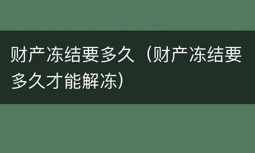 财产冻结要多久（财产冻结要多久才能解冻）