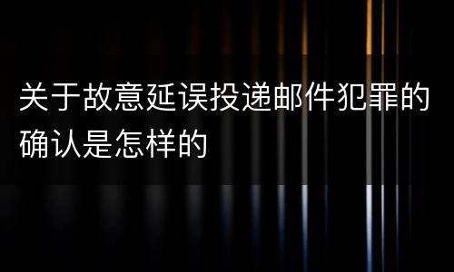关于故意延误投递邮件犯罪的确认是怎样的