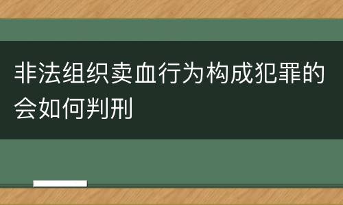 非法组织卖血行为构成犯罪的会如何判刑