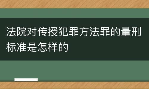法院对传授犯罪方法罪的量刑标准是怎样的