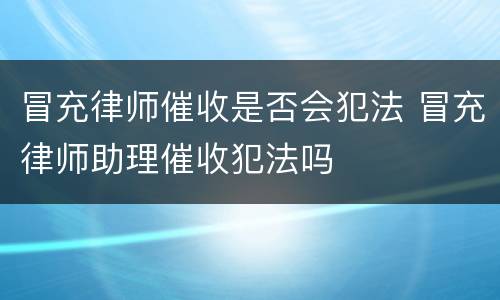 冒充律师催收是否会犯法 冒充律师助理催收犯法吗