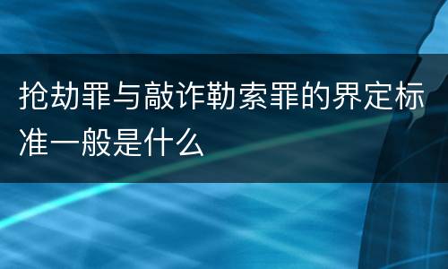 抢劫罪与敲诈勒索罪的界定标准一般是什么