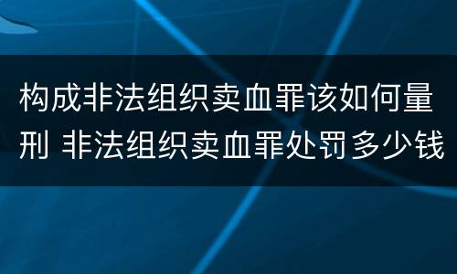 构成非法组织卖血罪该如何量刑 非法组织卖血罪处罚多少钱