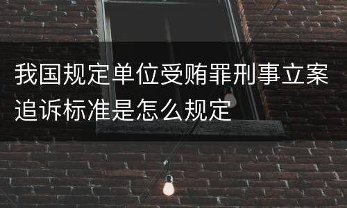 我国规定单位受贿罪刑事立案追诉标准是怎么规定