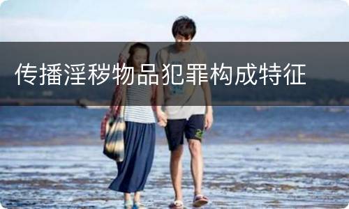 传播淫秽物品犯罪构成特征
