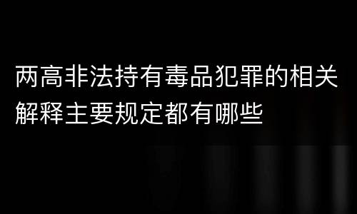 两高非法持有毒品犯罪的相关解释主要规定都有哪些