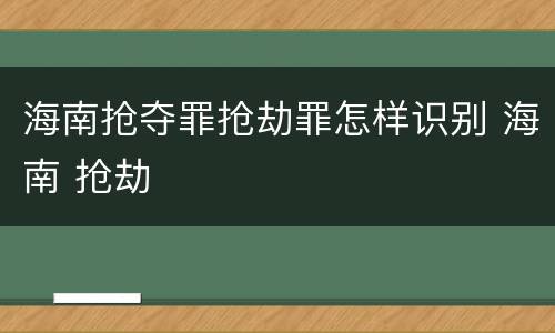 海南抢夺罪抢劫罪怎样识别 海南 抢劫