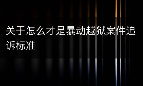 关于怎么才是暴动越狱案件追诉标准