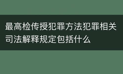 最高检传授犯罪方法犯罪相关司法解释规定包括什么