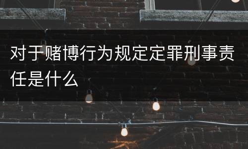 对于赌博行为规定定罪刑事责任是什么