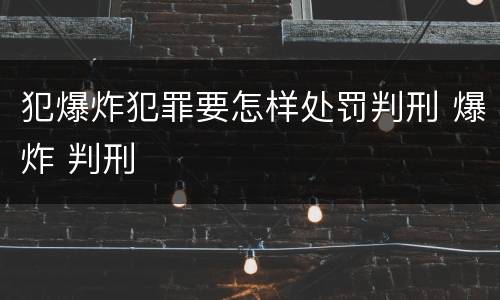 犯爆炸犯罪要怎样处罚判刑 爆炸 判刑