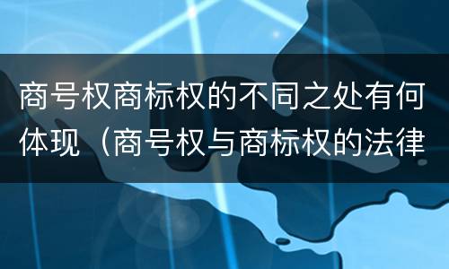 商号权商标权的不同之处有何体现（商号权与商标权的法律冲突与解决）