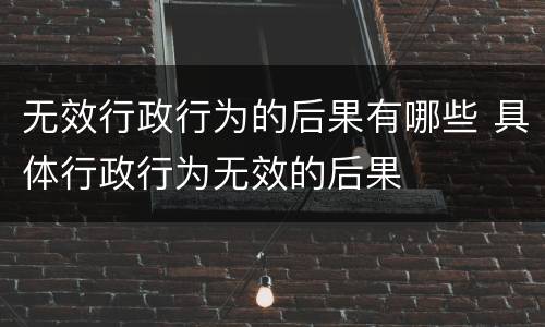 无效行政行为的后果有哪些 具体行政行为无效的后果