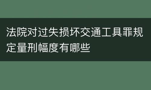 法院对过失损坏交通工具罪规定量刑幅度有哪些