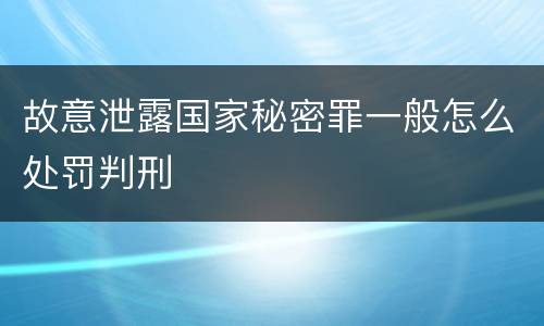 故意泄露国家秘密罪一般怎么处罚判刑
