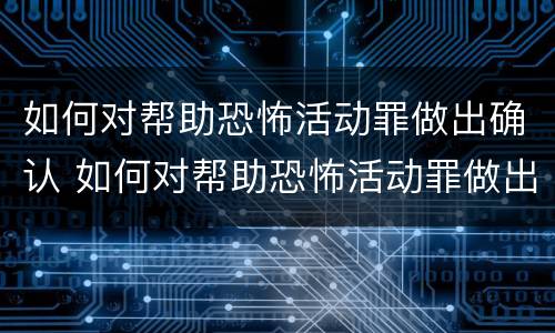 如何对帮助恐怖活动罪做出确认 如何对帮助恐怖活动罪做出确认处罚