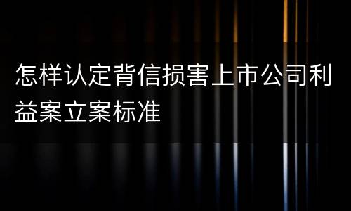 怎样认定背信损害上市公司利益案立案标准