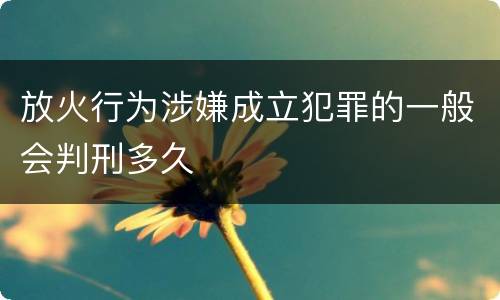 放火行为涉嫌成立犯罪的一般会判刑多久