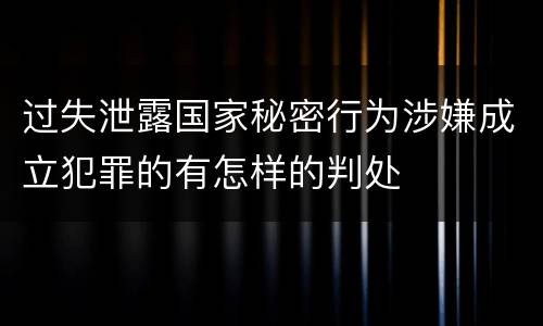 过失泄露国家秘密行为涉嫌成立犯罪的有怎样的判处
