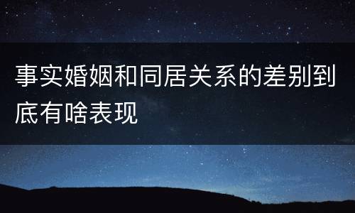 事实婚姻和同居关系的差别到底有啥表现