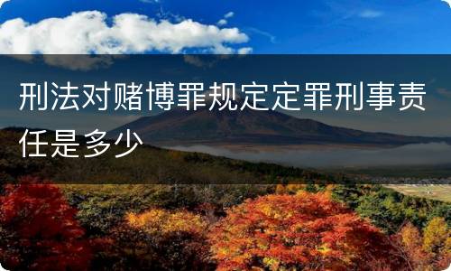 刑法对赌博罪规定定罪刑事责任是多少
