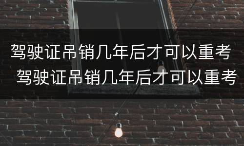 驾驶证吊销几年后才可以重考 驾驶证吊销几年后才可以重考吗