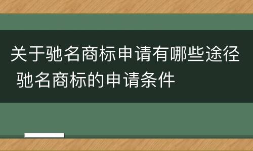 关于驰名商标申请有哪些途径 驰名商标的申请条件