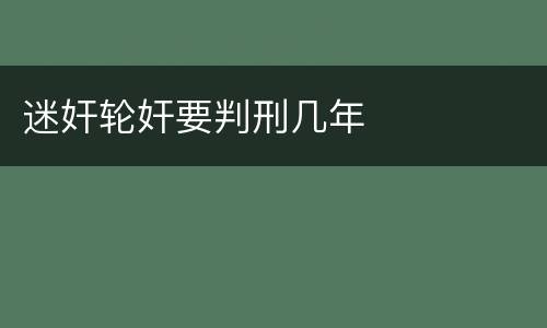 迷奸轮奸要判刑几年