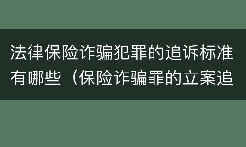 法律保险诈骗犯罪的追诉标准有哪些（保险诈骗罪的立案追诉标准是什么）
