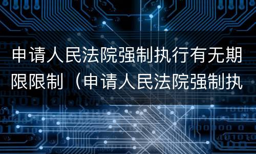 申请人民法院强制执行有无期限限制（申请人民法院强制执行有无期限限制条件）