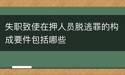 失职致使在押人员脱逃罪的构成要件包括哪些