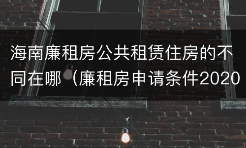 海南廉租房公共租赁住房的不同在哪（廉租房申请条件2020海南）