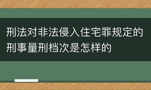 刑法对非法侵入住宅罪规定的刑事量刑档次是怎样的