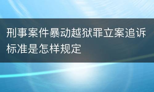刑事案件暴动越狱罪立案追诉标准是怎样规定
