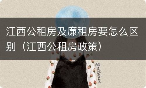 江西公租房及廉租房要怎么区别（江西公租房政策）