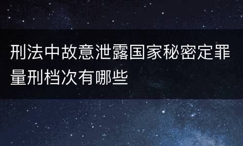 刑法中故意泄露国家秘密定罪量刑档次有哪些