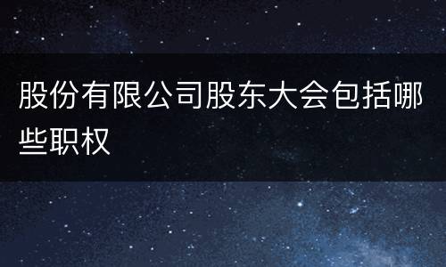 股份有限公司股东大会包括哪些职权